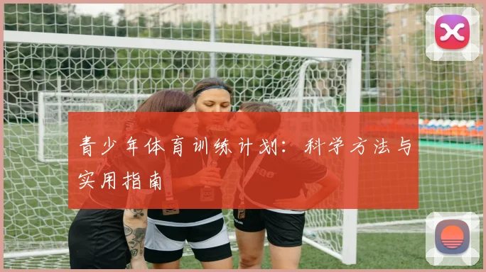 青少年体育训练计划:科学方法与实用指南