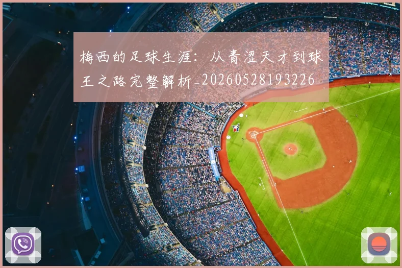 梅西的足球生涯：从青涩天才到球王之路完整解析_20260528193226