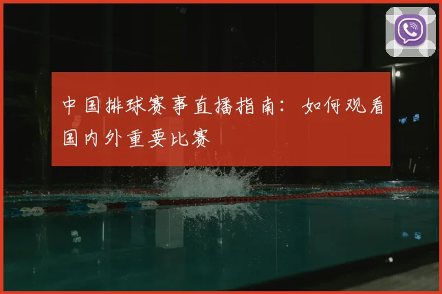 中国排球赛事直播指南:如何观看国内外重要比赛