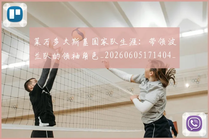 莱万多夫斯基国家队生涯:带领波兰队的领袖角色_20260605171404_20260703181800