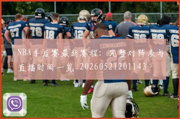 NBA季后赛最新赛程：完整对阵表与直播时间一览_20260521201143
