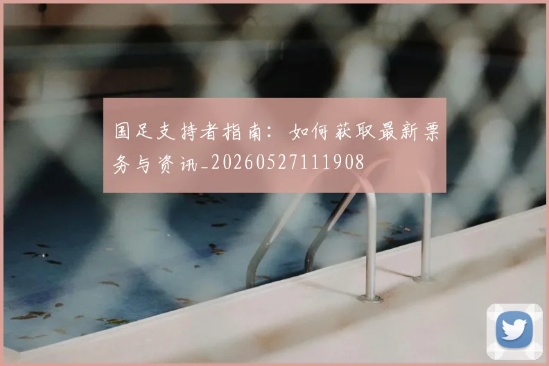 国足支持者指南:如何获取最新票务与资讯_20260527111908