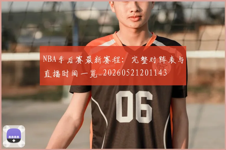 NBA季后赛最新赛程：完整对阵表与直播时间一览_20260521201143