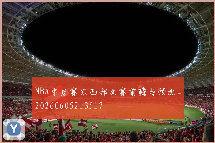 NBA季后赛东西部决赛前瞻与预测_20260605213517