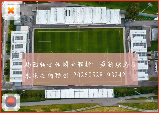 梅西转会传闻全解析：最新动态与未来去向预测_20260528193242