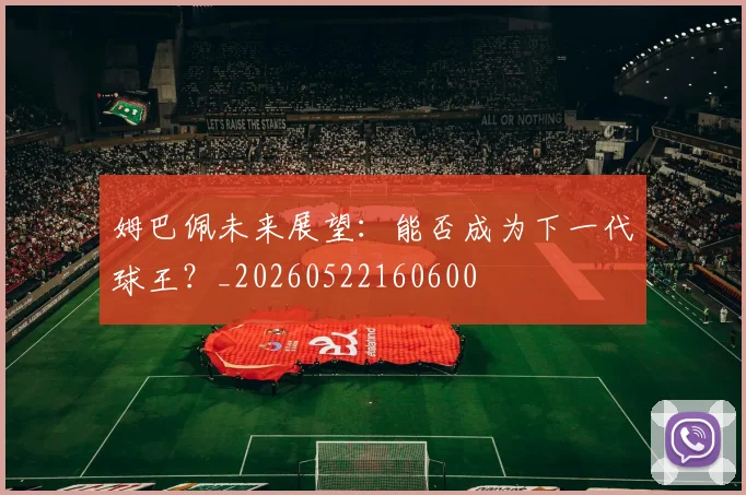 姆巴佩未来展望：能否成为下一代球王？_20260522160600