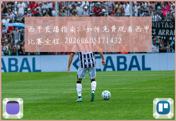 西甲直播指南:如何免费观看西甲比赛全程_20260605171432