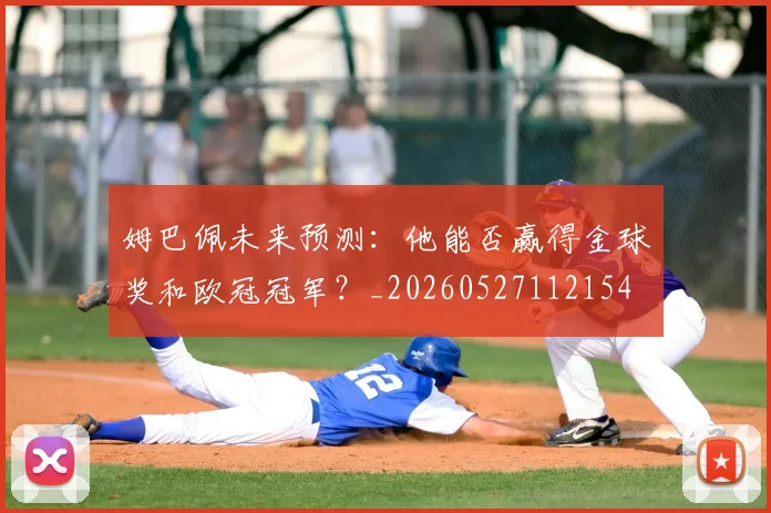 姆巴佩未来预测:他能否赢得金球奖和欧冠冠军?_20260527112154