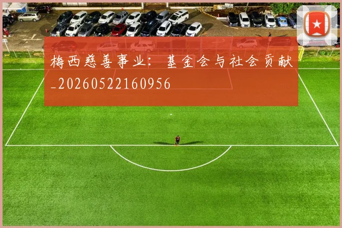 梅西慈善事业:基金会与社会贡献_20260522160956
