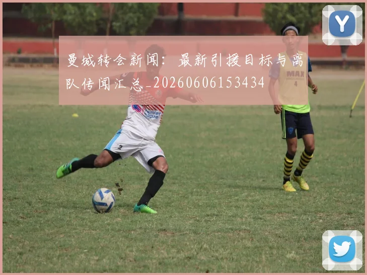 曼城转会新闻:最新引援目标与离队传闻汇总_20260606153434