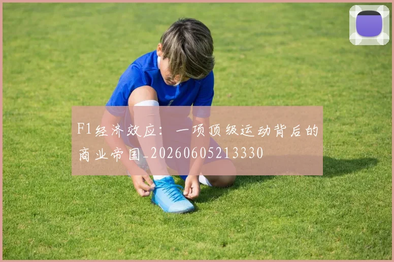 F1经济效应：一项顶级运动背后的商业帝国_20260605213330