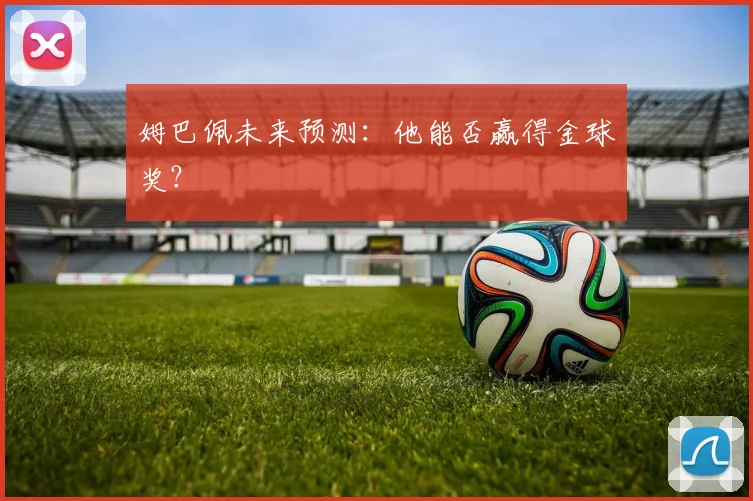 姆巴佩未来预测:他能否赢得金球奖?