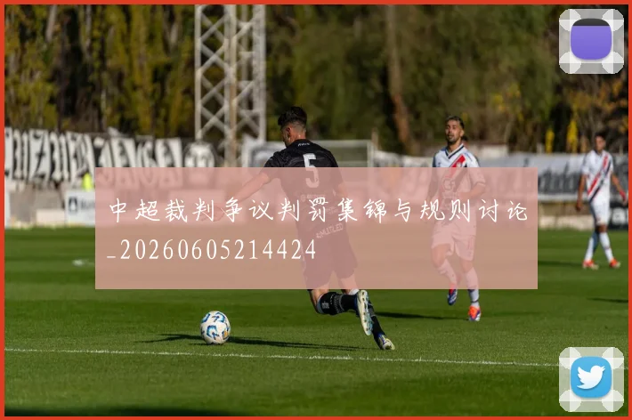 中超裁判争议判罚集锦与规则讨论_20260605214424