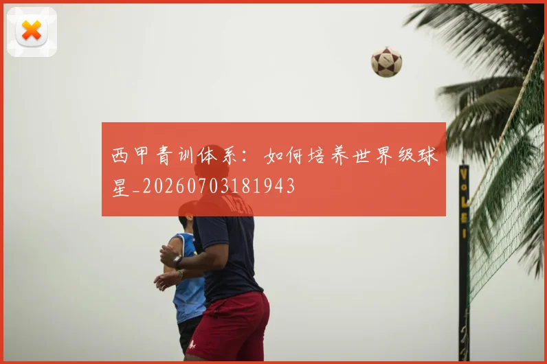 西甲青训体系:如何培养世界级球星_20260703181943