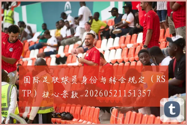 国际足联球员身份与转会规定(RSTP)核心条款_20260521151357