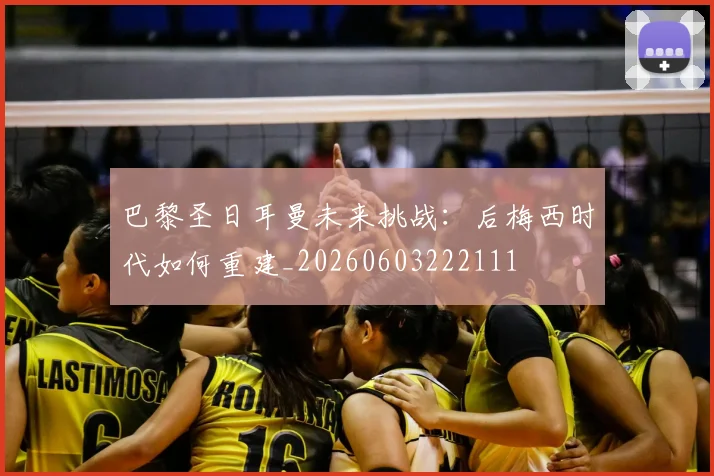 巴黎圣日耳曼未来挑战：后梅西时代如何重建_20260603222111