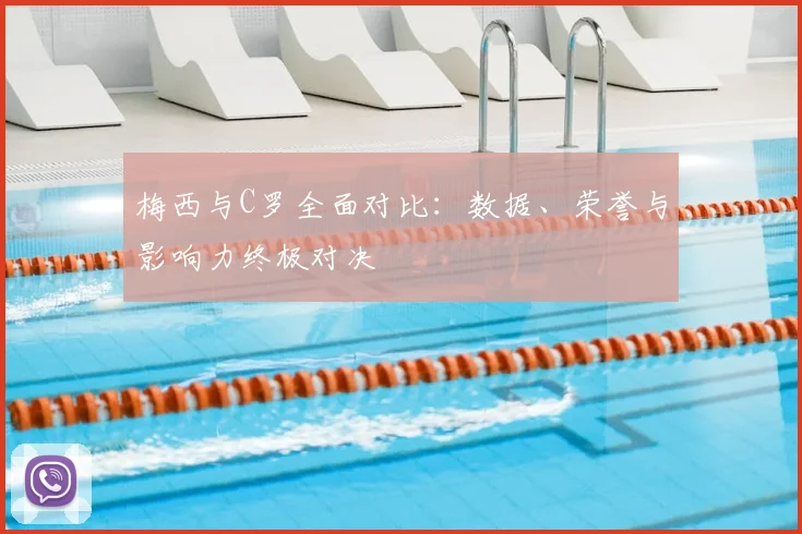 梅西与C罗全面对比:数据、荣誉与影响力终极对决