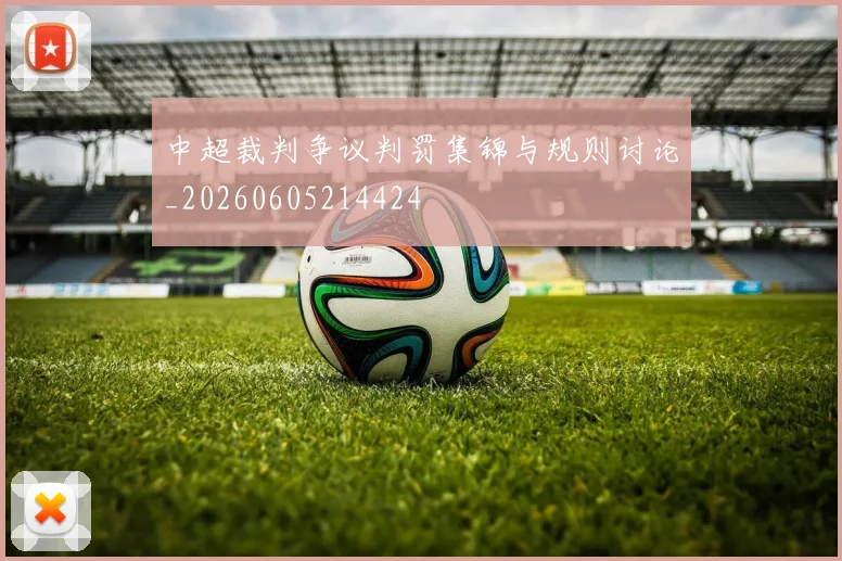 中超裁判争议判罚集锦与规则讨论_20260605214424