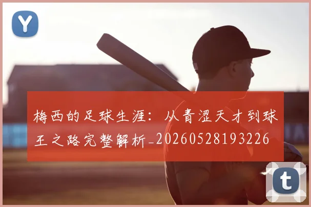梅西的足球生涯：从青涩天才到球王之路完整解析_20260528193226